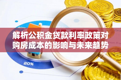 天涯解析公积金贷款利率政策对购房成本的影响与未来趋势