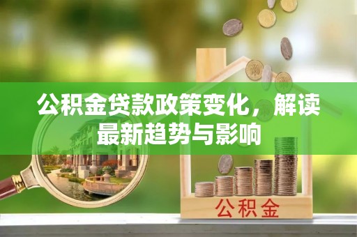 天涯公积金贷款政策变化，解读最新趋势与影响
