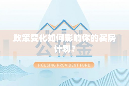 天涯政策变化如何影响你的买房计划？