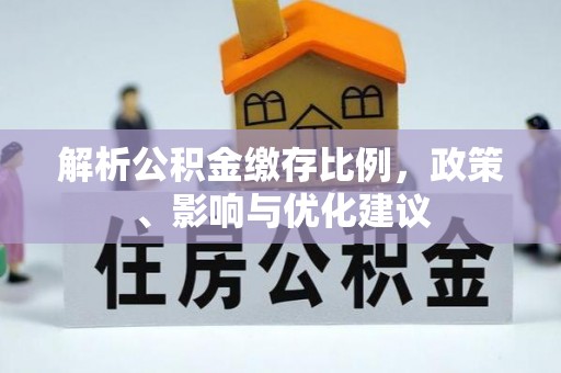 天涯解析公积金缴存比例，政策、影响与优化建议
