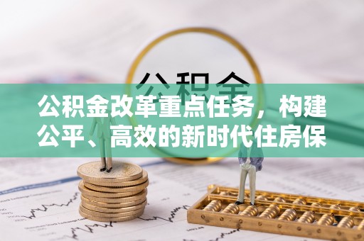 天涯公积金改革重点任务，构建公平、高效的新时代住房保障体系