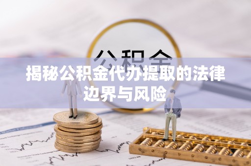 天涯揭秘公积金代办提取的法律边界与风险