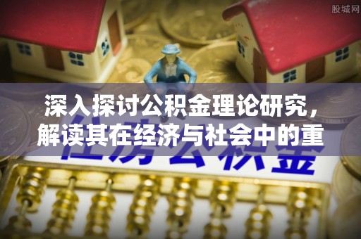 天涯深入探讨公积金理论研究，解读其在经济与社会中的重要角色