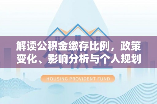天涯解读公积金缴存比例，政策变化、影响分析与个人规划