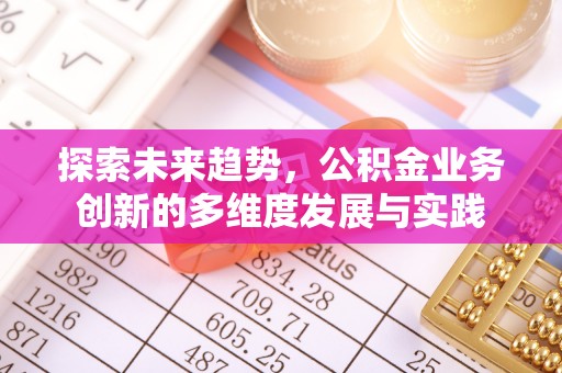 天涯探索未来趋势，公积金业务创新的多维度发展与实践