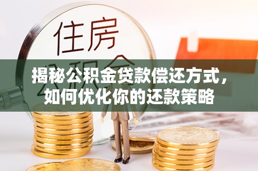 天涯揭秘公积金贷款偿还方式，如何优化你的还款策略