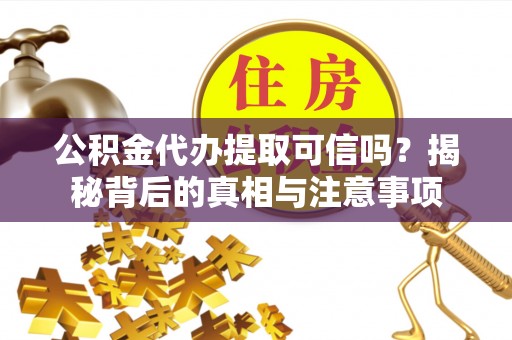 天涯公积金代办提取可信吗？揭秘背后的真相与注意事项