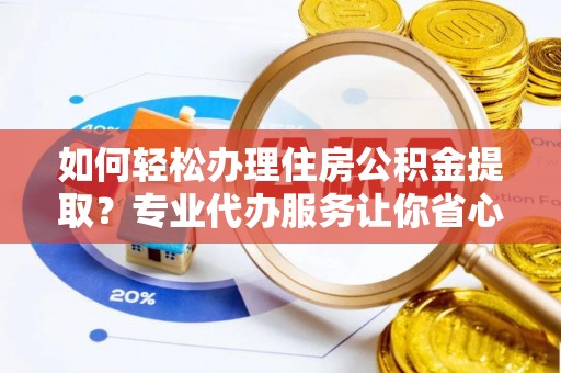 天涯如何轻松办理住房公积金提取？专业代办服务让你省心无忧