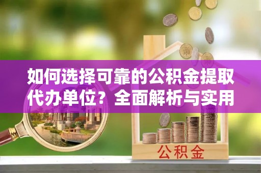 天涯如何选择可靠的公积金提取代办单位？全面解析与实用建议