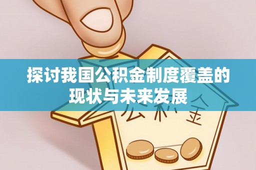 天涯探讨我国公积金制度覆盖的现状与未来发展