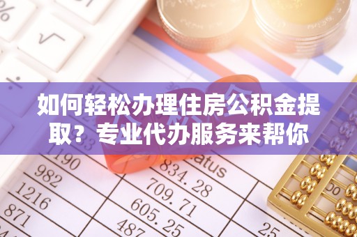 天涯如何轻松办理住房公积金提取？专业代办服务来帮你