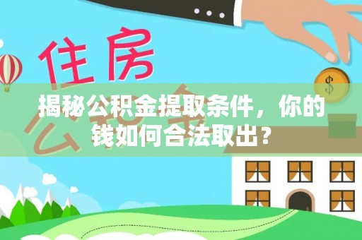天涯揭秘公积金提取条件，你的钱如何合法取出？