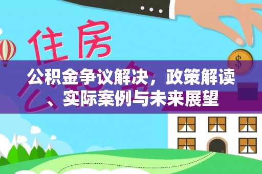天涯公积金争议解决，政策解读、实际案例与未来展望
