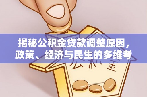 天涯揭秘公积金贷款调整原因，政策、经济与民生的多维考量
