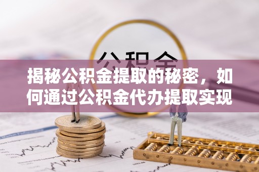 天涯揭秘公积金提取的秘密，如何通过公积金代办提取实现财务自由