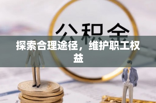 天涯探索合理途径，维护职工权益