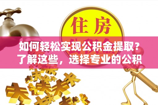 天涯如何轻松实现公积金提取？了解这些，选择专业的公积金提取代办服务