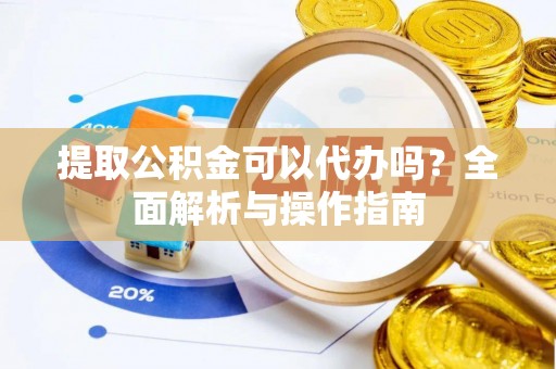 天涯提取公积金可以代办吗？全面解析与操作指南