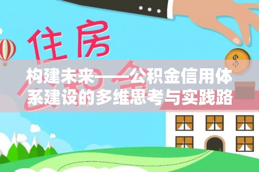 天涯构建未来——公积金信用体系建设的多维思考与实践路径