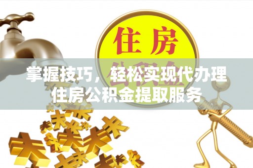 天涯掌握技巧，轻松实现代办理住房公积金提取服务