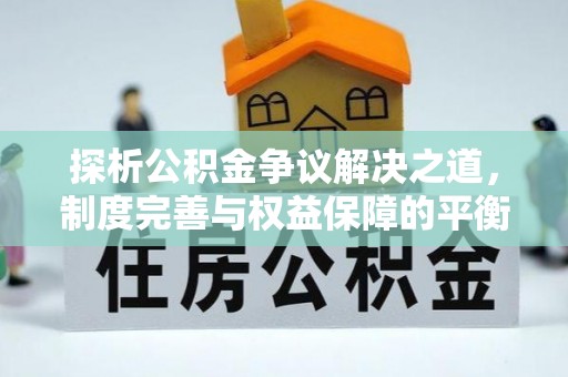 天涯探析公积金争议解决之道，制度完善与权益保障的平衡点