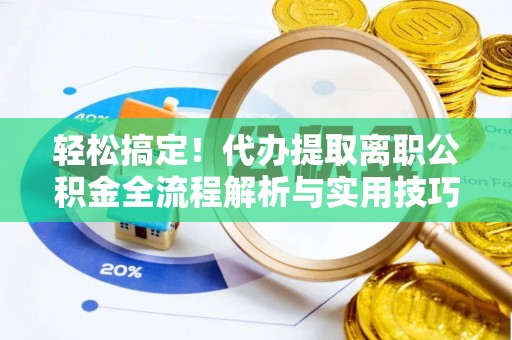 天涯轻松搞定！代办提取离职公积金全流程解析与实用技巧