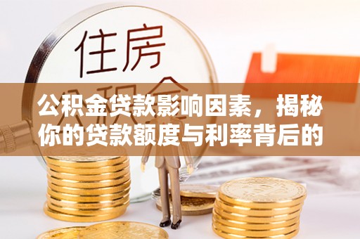 天涯公积金贷款影响因素，揭秘你的贷款额度与利率背后的秘密