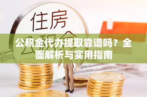 天涯公积金代办提取靠谱吗？全面解析与实用指南