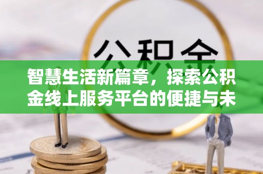 天涯智慧生活新篇章，探索公积金线上服务平台的便捷与未来