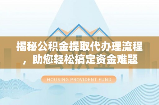 天涯揭秘公积金提取代办理流程，助您轻松搞定资金难题