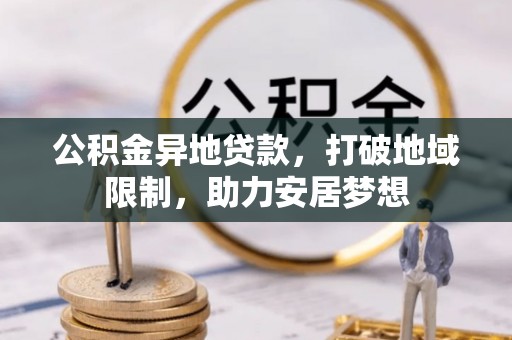 天涯公积金异地贷款，打破地域限制，助力安居梦想