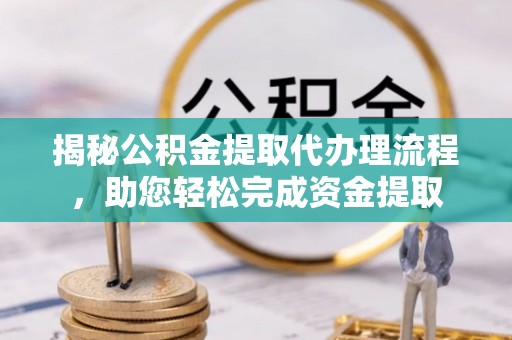 天涯揭秘公积金提取代办理流程，助您轻松完成资金提取