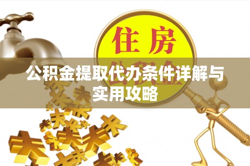 天涯公积金提取代办条件详解与实用攻略