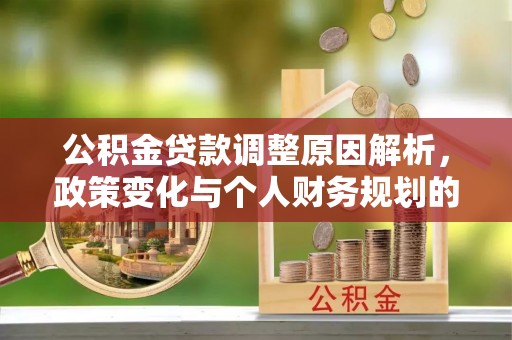 天涯公积金贷款调整原因解析，政策变化与个人财务规划的影响