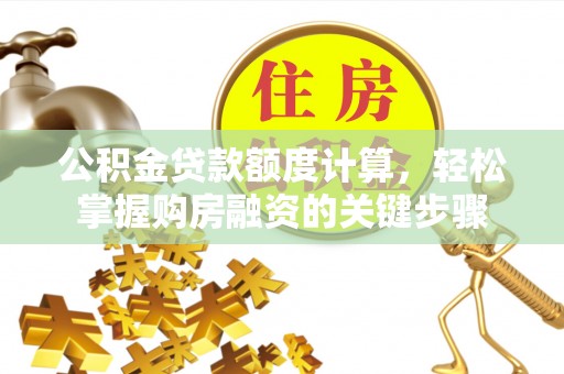 天涯公积金贷款额度计算，轻松掌握购房融资的关键步骤