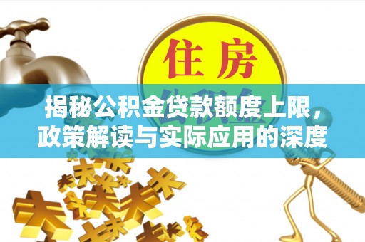 天涯揭秘公积金贷款额度上限，政策解读与实际应用的深度分析