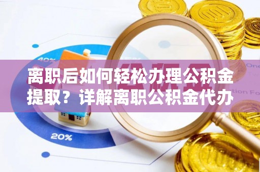 天涯离职后如何轻松办理公积金提取？详解离职公积金代办提取流程