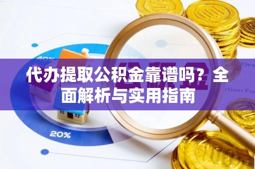 天涯代办提取公积金靠谱吗？全面解析与实用指南