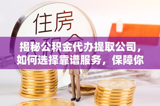 天涯揭秘公积金代办提取公司，如何选择靠谱服务，保障你的资金安全