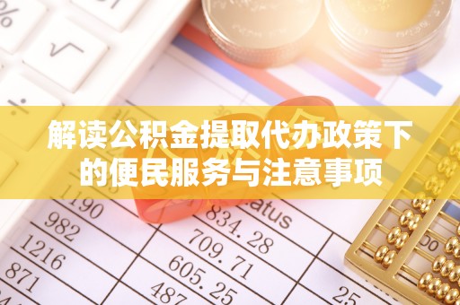 天涯解读公积金提取代办政策下的便民服务与注意事项