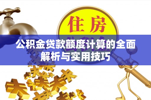 天涯公积金贷款额度计算的全面解析与实用技巧