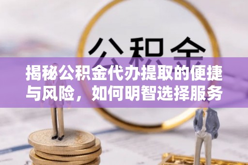 天涯揭秘公积金代办提取的便捷与风险，如何明智选择服务？