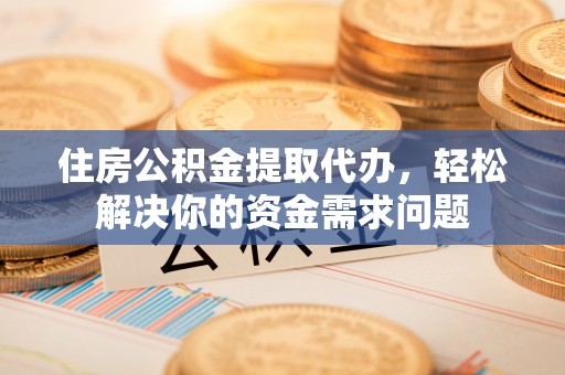 天涯住房公积金提取代办，轻松解决你的资金需求问题