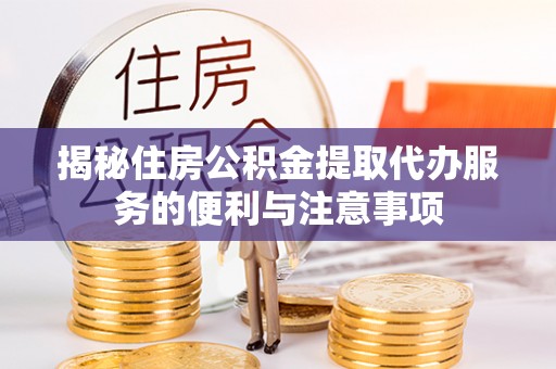 天涯揭秘住房公积金提取代办服务的便利与注意事项