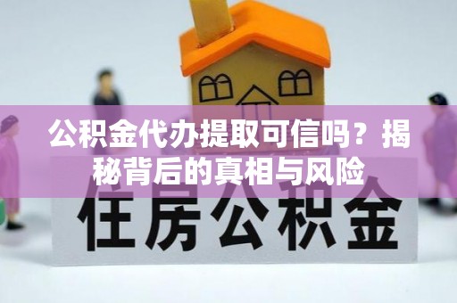 天涯公积金代办提取可信吗？揭秘背后的真相与风险