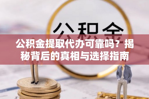 天涯公积金提取代办可靠吗？揭秘背后的真相与选择指南
