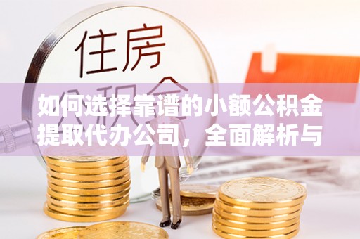 天涯如何选择靠谱的小额公积金提取代办公司，全面解析与实用指南