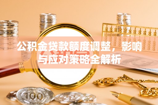 天涯公积金贷款额度调整，影响与应对策略全解析