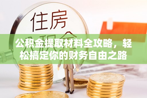 天涯公积金提取材料全攻略，轻松搞定你的财务自由之路