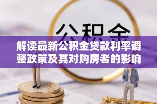 天涯解读最新公积金贷款利率调整政策及其对购房者的影响